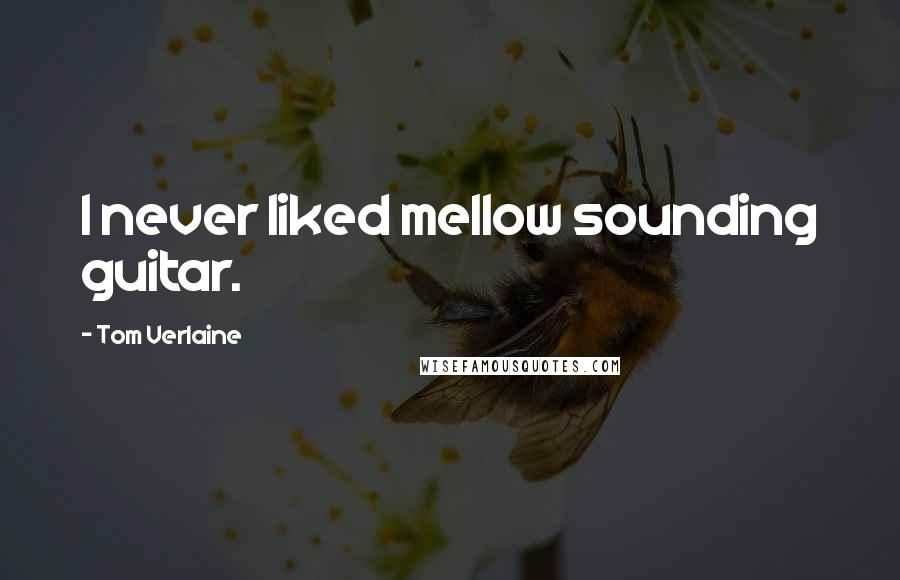 Tom Verlaine Quotes: I never liked mellow sounding guitar.