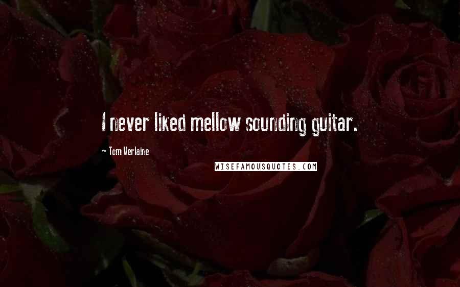 Tom Verlaine Quotes: I never liked mellow sounding guitar.