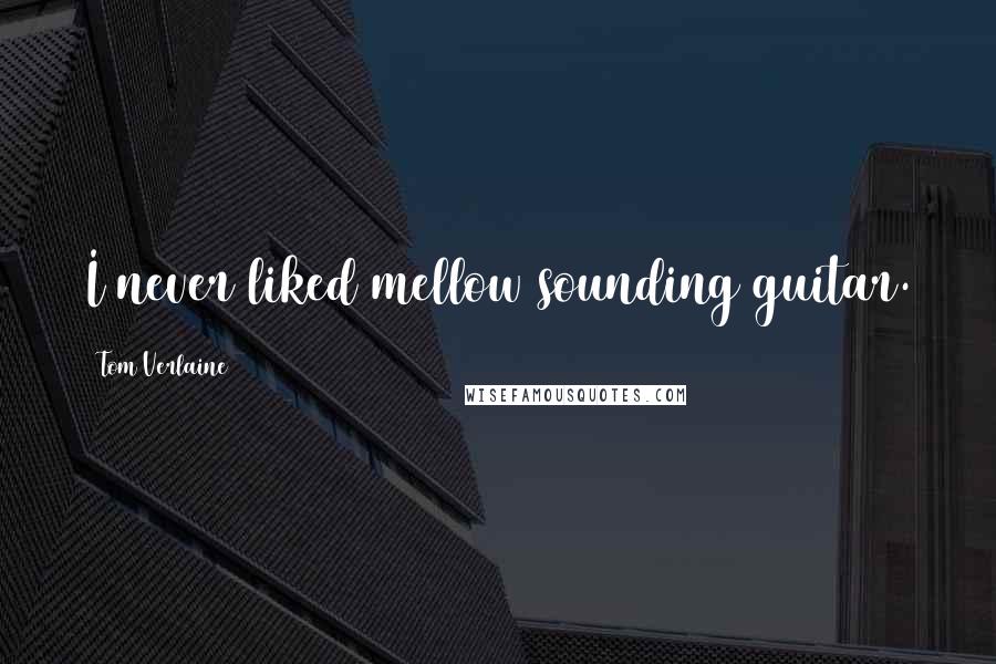 Tom Verlaine Quotes: I never liked mellow sounding guitar.