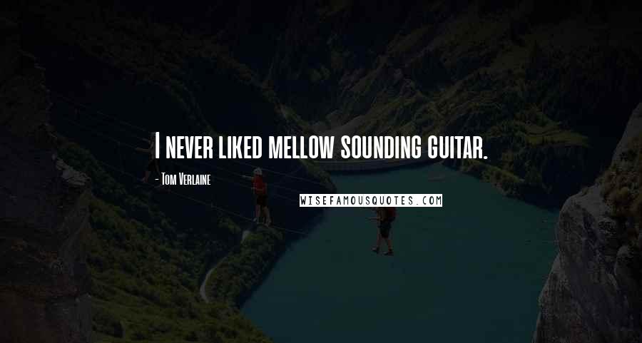 Tom Verlaine Quotes: I never liked mellow sounding guitar.