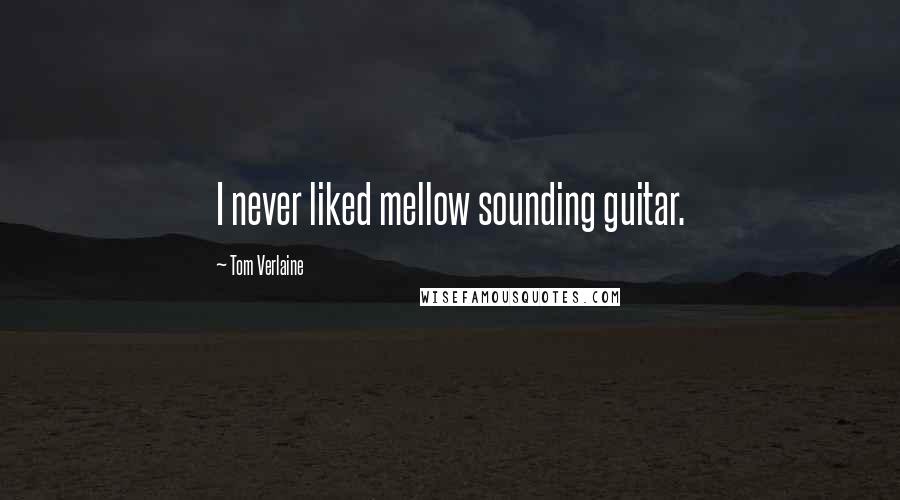 Tom Verlaine Quotes: I never liked mellow sounding guitar.