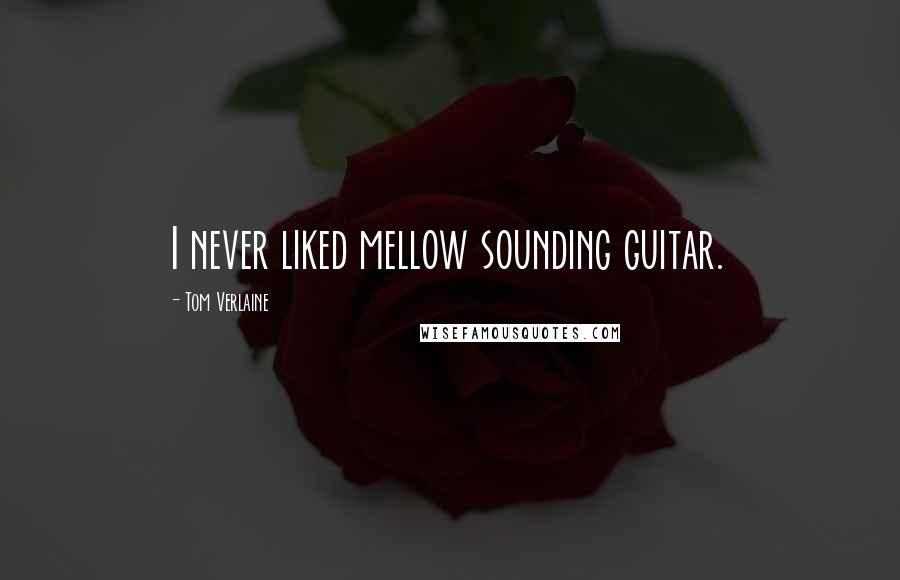 Tom Verlaine Quotes: I never liked mellow sounding guitar.