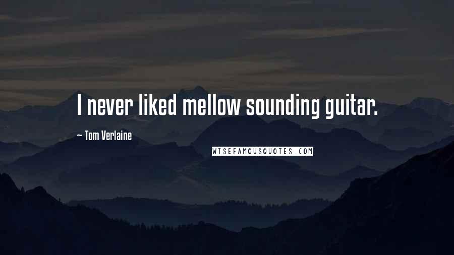 Tom Verlaine Quotes: I never liked mellow sounding guitar.