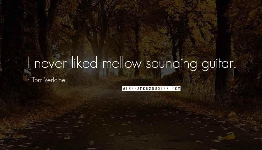 Tom Verlaine Quotes: I never liked mellow sounding guitar.