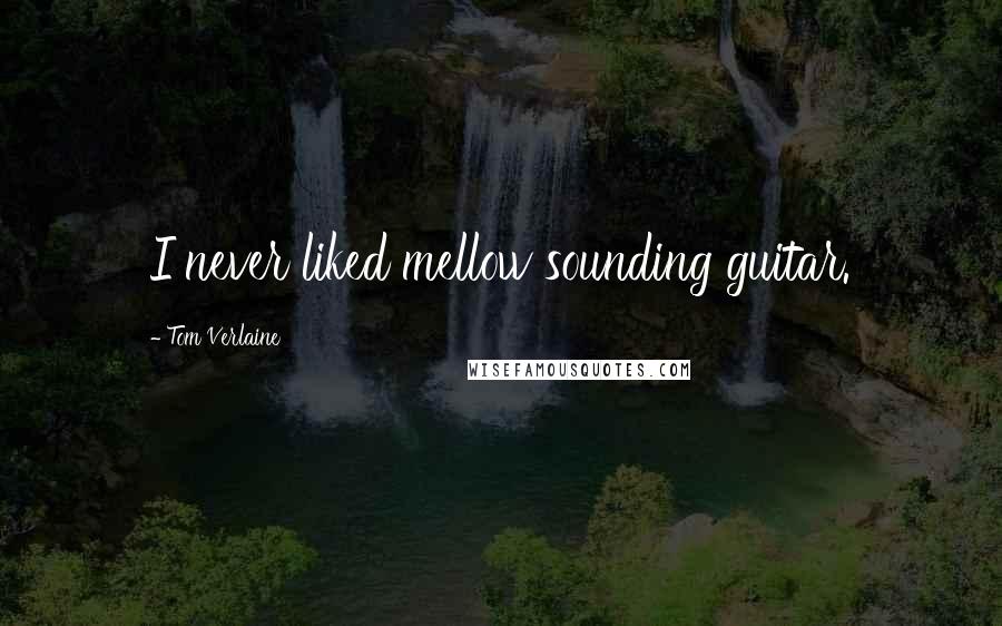 Tom Verlaine Quotes: I never liked mellow sounding guitar.