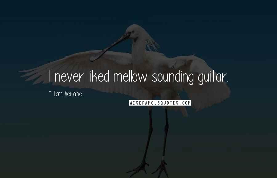 Tom Verlaine Quotes: I never liked mellow sounding guitar.
