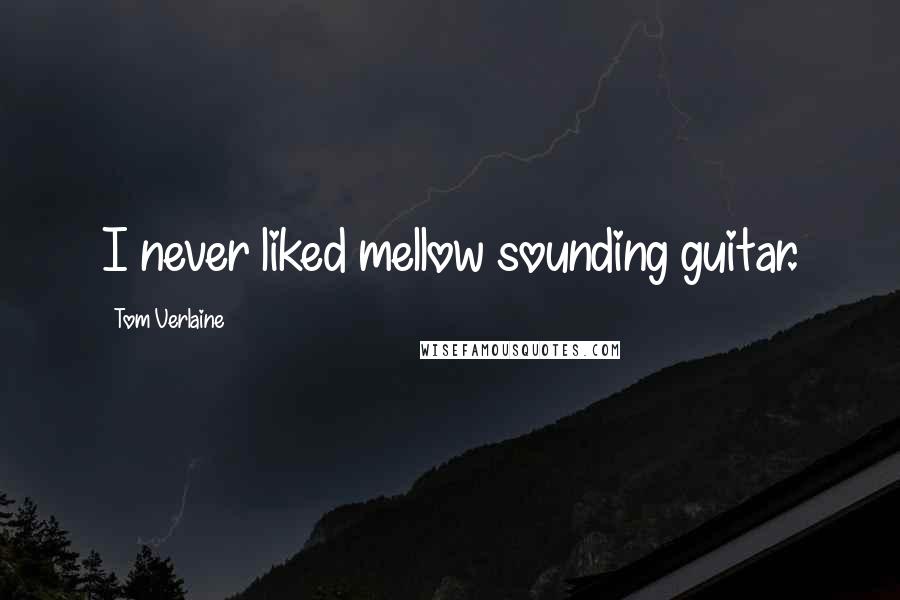 Tom Verlaine Quotes: I never liked mellow sounding guitar.