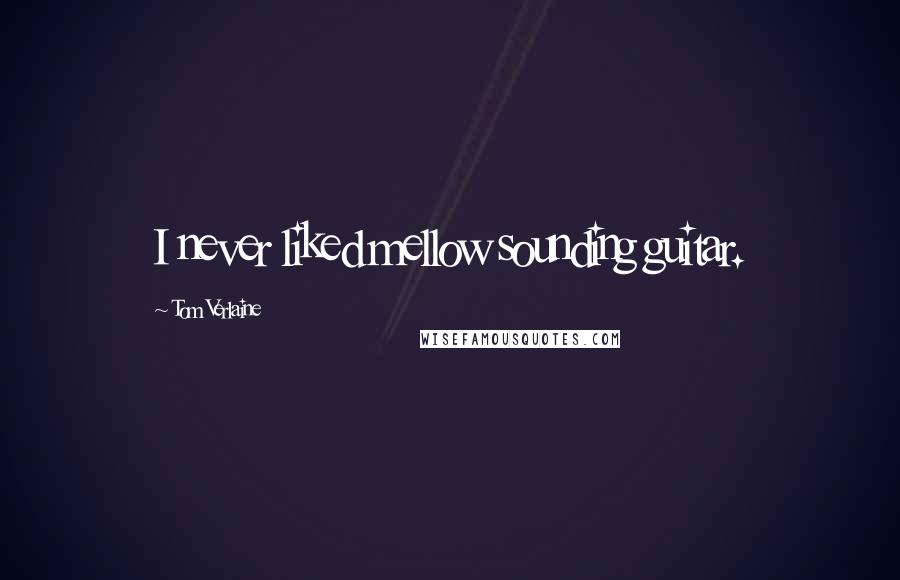 Tom Verlaine Quotes: I never liked mellow sounding guitar.