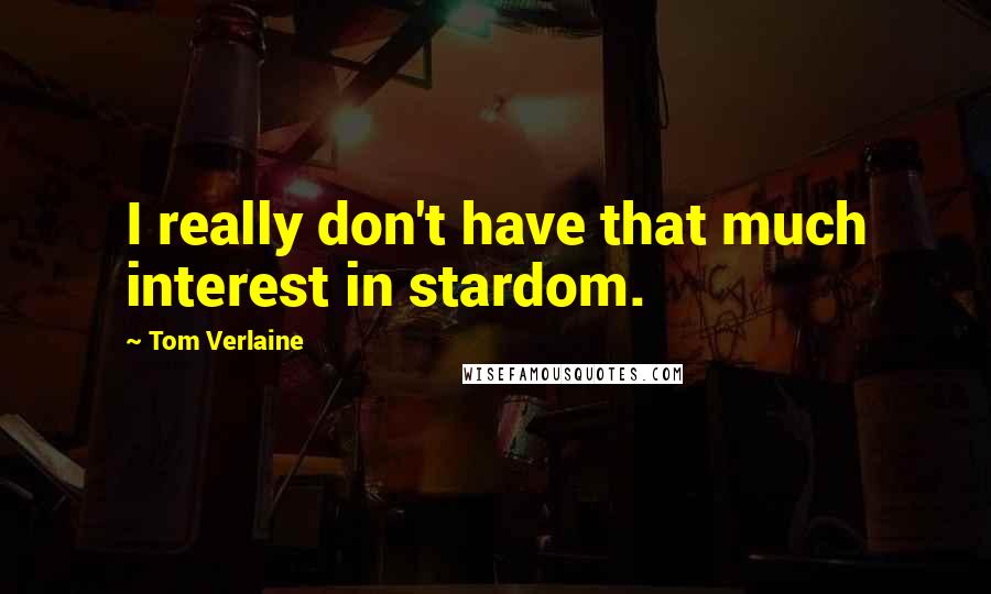 Tom Verlaine Quotes: I really don't have that much interest in stardom.