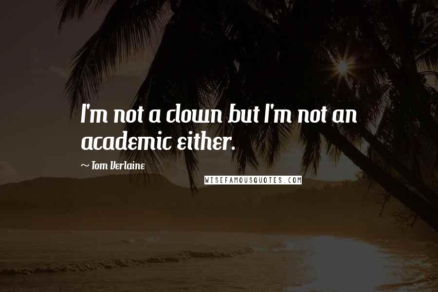 Tom Verlaine Quotes: I'm not a clown but I'm not an academic either.