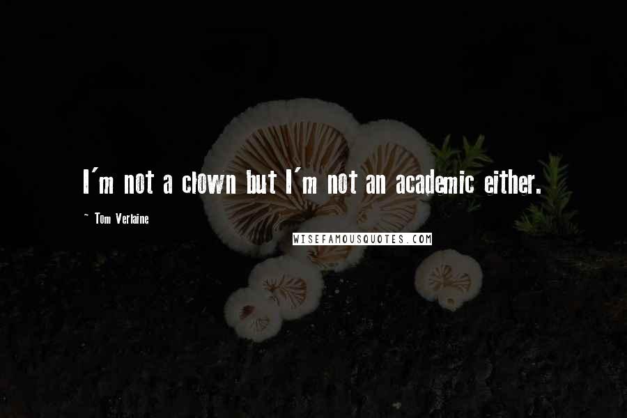 Tom Verlaine Quotes: I'm not a clown but I'm not an academic either.