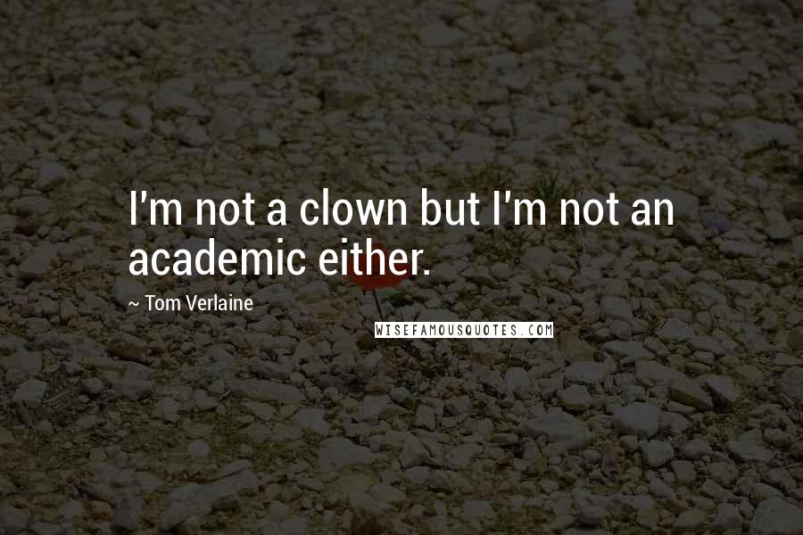 Tom Verlaine Quotes: I'm not a clown but I'm not an academic either.