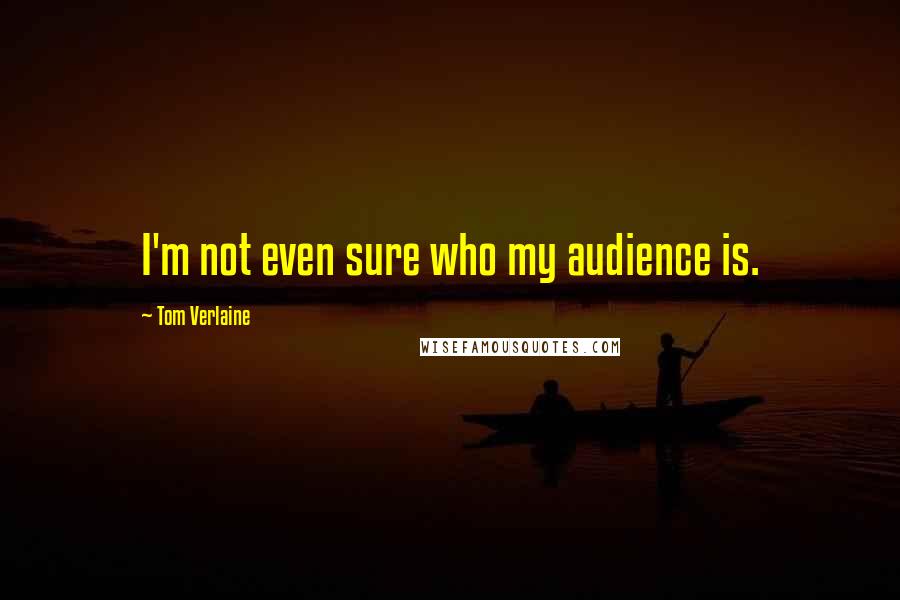 Tom Verlaine Quotes: I'm not even sure who my audience is.