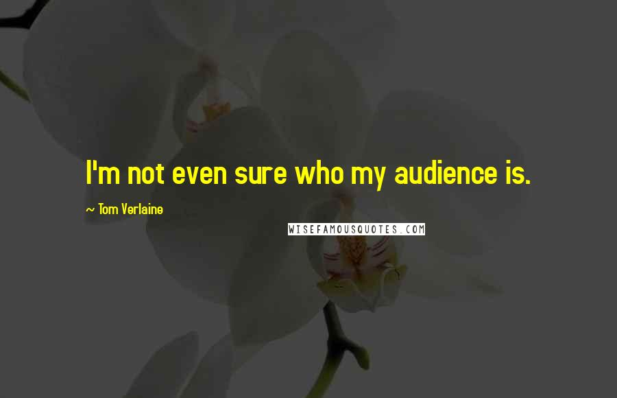 Tom Verlaine Quotes: I'm not even sure who my audience is.