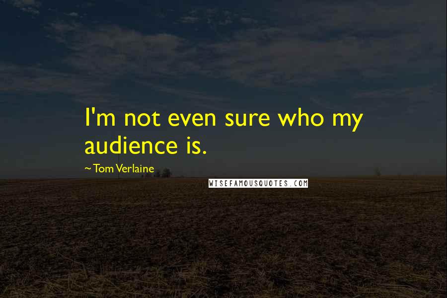 Tom Verlaine Quotes: I'm not even sure who my audience is.