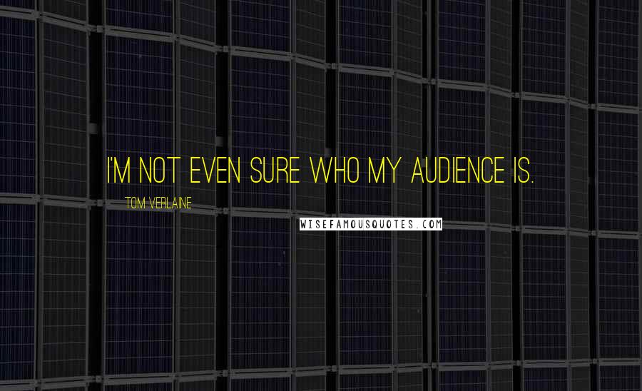 Tom Verlaine Quotes: I'm not even sure who my audience is.