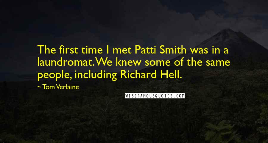 Tom Verlaine Quotes: The first time I met Patti Smith was in a laundromat. We knew some of the same people, including Richard Hell.