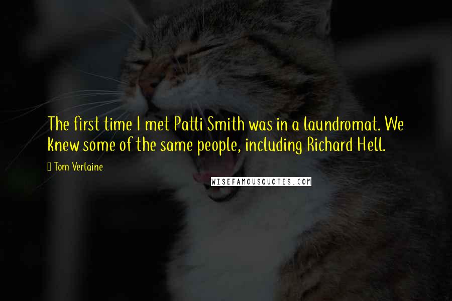 Tom Verlaine Quotes: The first time I met Patti Smith was in a laundromat. We knew some of the same people, including Richard Hell.