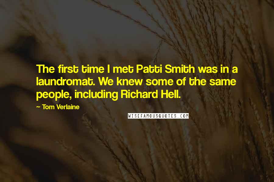 Tom Verlaine Quotes: The first time I met Patti Smith was in a laundromat. We knew some of the same people, including Richard Hell.