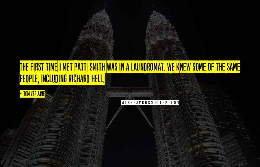 Tom Verlaine Quotes: The first time I met Patti Smith was in a laundromat. We knew some of the same people, including Richard Hell.
