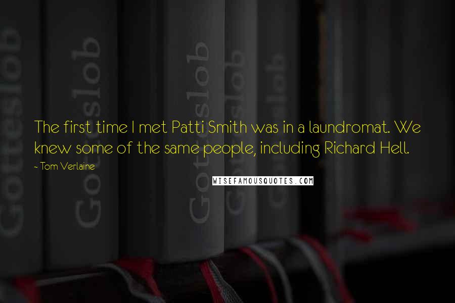 Tom Verlaine Quotes: The first time I met Patti Smith was in a laundromat. We knew some of the same people, including Richard Hell.