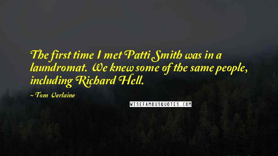 Tom Verlaine Quotes: The first time I met Patti Smith was in a laundromat. We knew some of the same people, including Richard Hell.