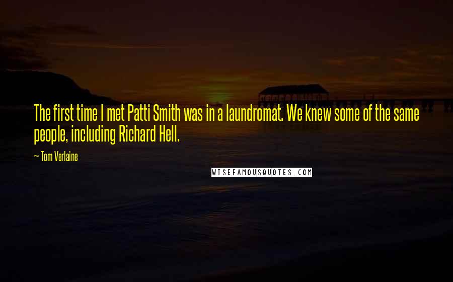 Tom Verlaine Quotes: The first time I met Patti Smith was in a laundromat. We knew some of the same people, including Richard Hell.