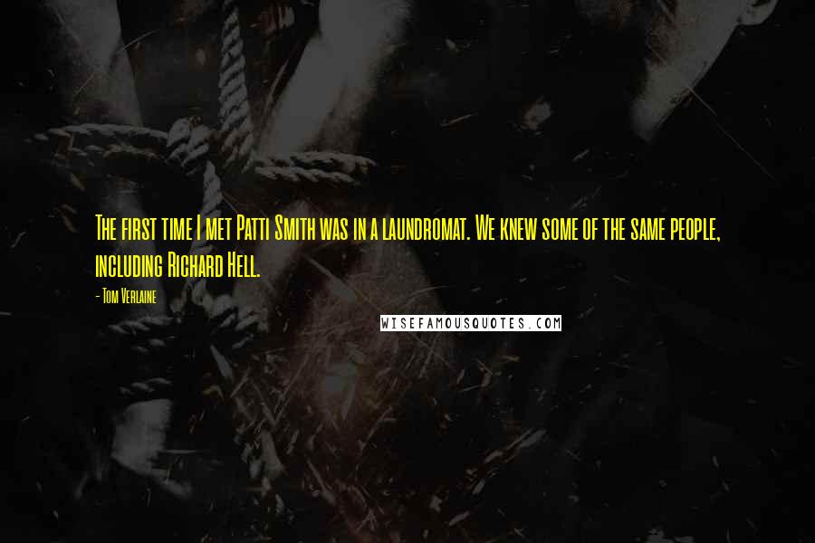 Tom Verlaine Quotes: The first time I met Patti Smith was in a laundromat. We knew some of the same people, including Richard Hell.