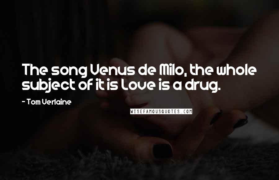 Tom Verlaine Quotes: The song Venus de Milo, the whole subject of it is Love is a drug.