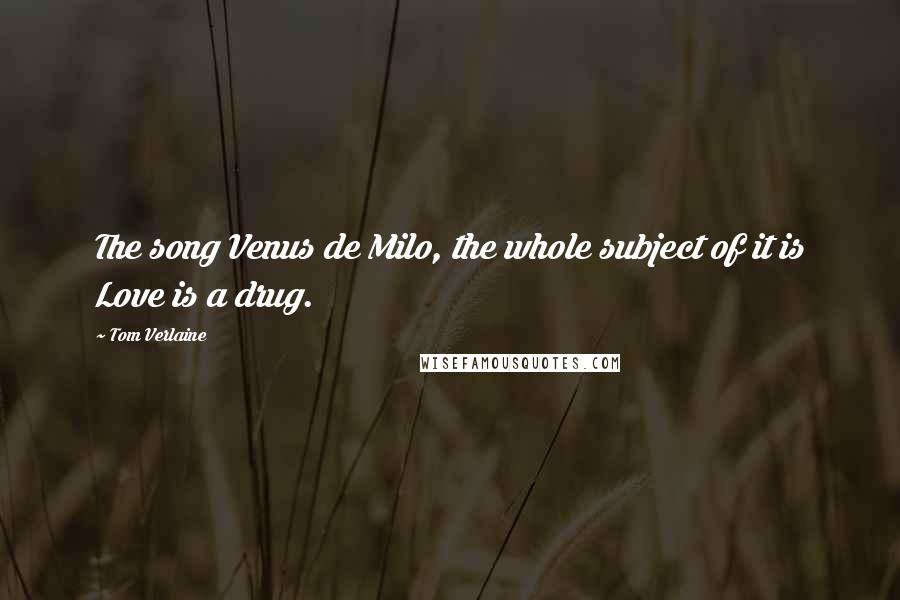Tom Verlaine Quotes: The song Venus de Milo, the whole subject of it is Love is a drug.