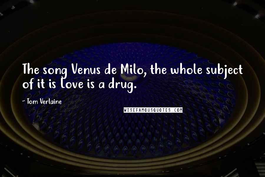 Tom Verlaine Quotes: The song Venus de Milo, the whole subject of it is Love is a drug.