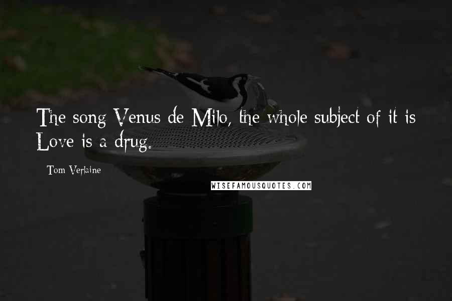 Tom Verlaine Quotes: The song Venus de Milo, the whole subject of it is Love is a drug.