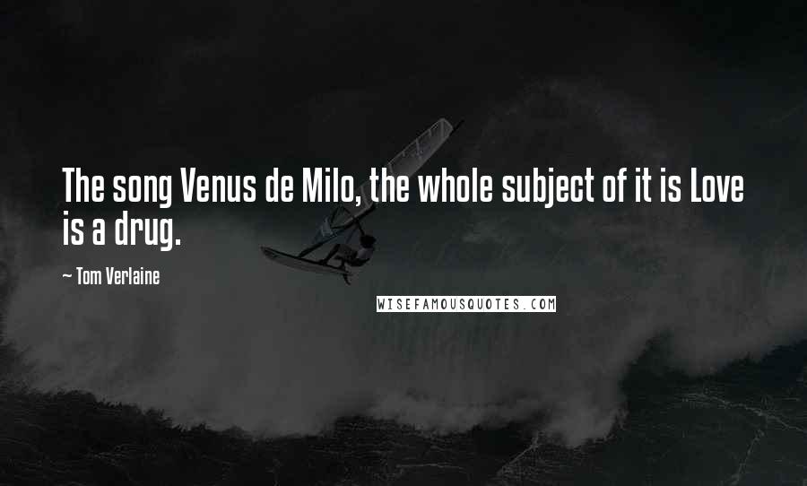 Tom Verlaine Quotes: The song Venus de Milo, the whole subject of it is Love is a drug.