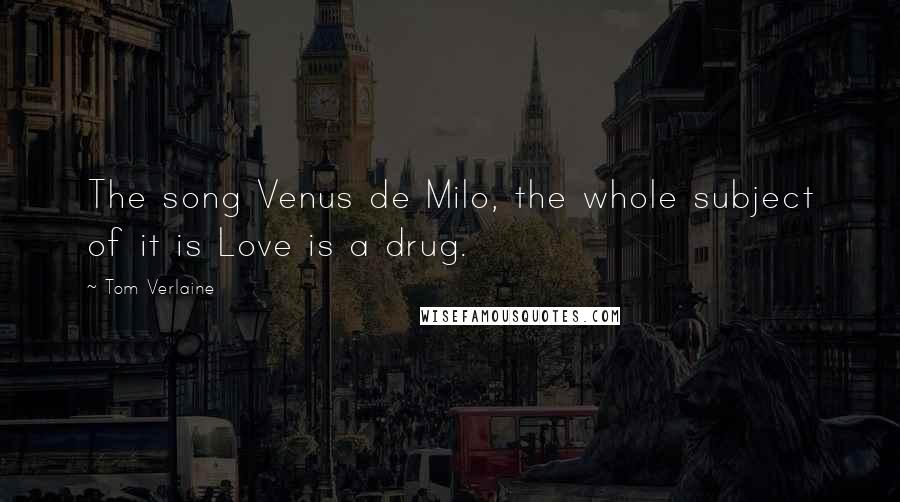 Tom Verlaine Quotes: The song Venus de Milo, the whole subject of it is Love is a drug.