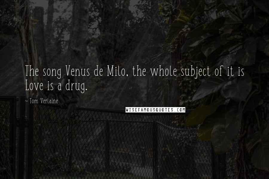 Tom Verlaine Quotes: The song Venus de Milo, the whole subject of it is Love is a drug.
