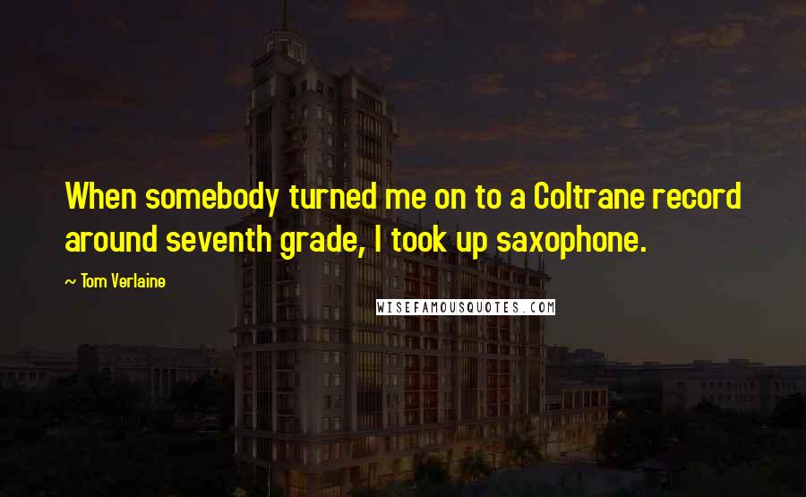 Tom Verlaine Quotes: When somebody turned me on to a Coltrane record around seventh grade, I took up saxophone.