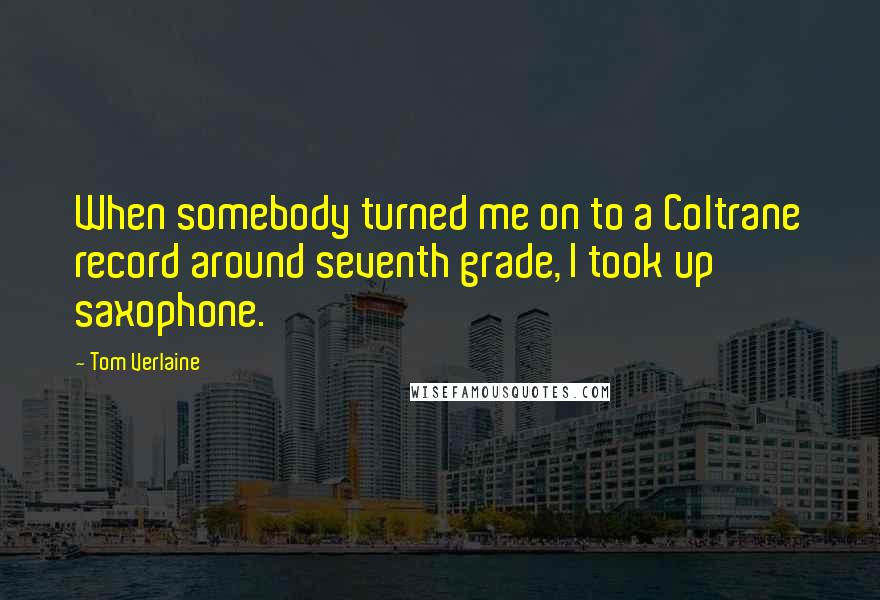 Tom Verlaine Quotes: When somebody turned me on to a Coltrane record around seventh grade, I took up saxophone.