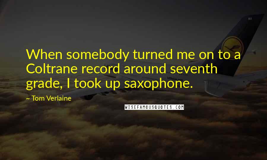 Tom Verlaine Quotes: When somebody turned me on to a Coltrane record around seventh grade, I took up saxophone.