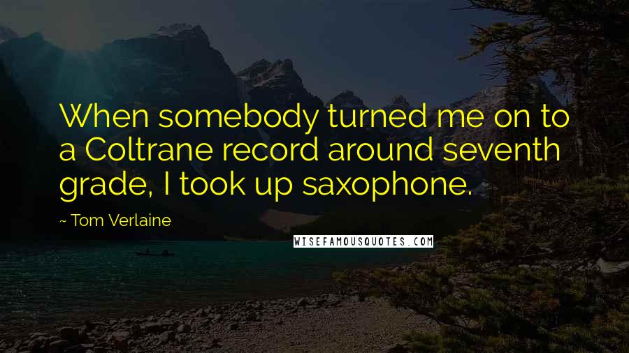 Tom Verlaine Quotes: When somebody turned me on to a Coltrane record around seventh grade, I took up saxophone.