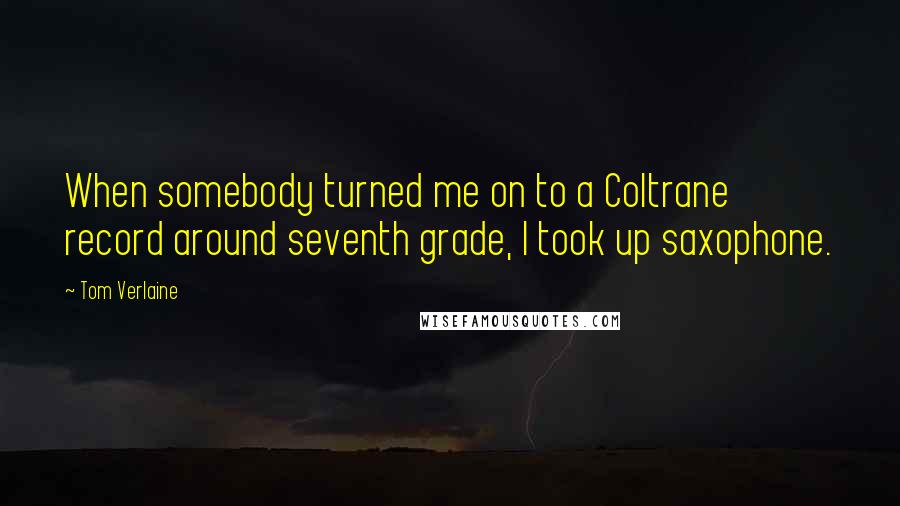 Tom Verlaine Quotes: When somebody turned me on to a Coltrane record around seventh grade, I took up saxophone.