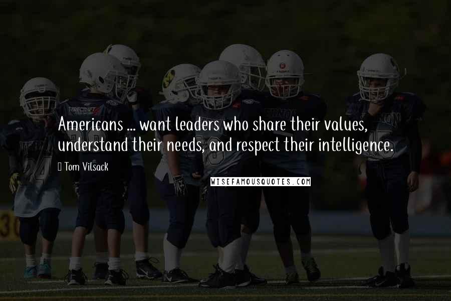 Tom Vilsack Quotes: Americans ... want leaders who share their values, understand their needs, and respect their intelligence.