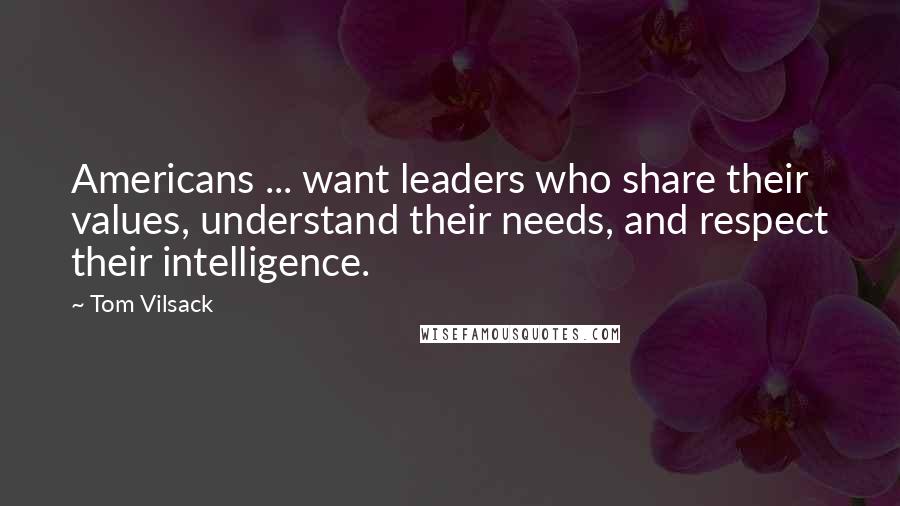 Tom Vilsack Quotes: Americans ... want leaders who share their values, understand their needs, and respect their intelligence.