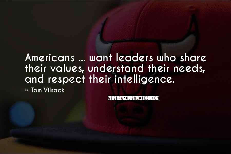 Tom Vilsack Quotes: Americans ... want leaders who share their values, understand their needs, and respect their intelligence.