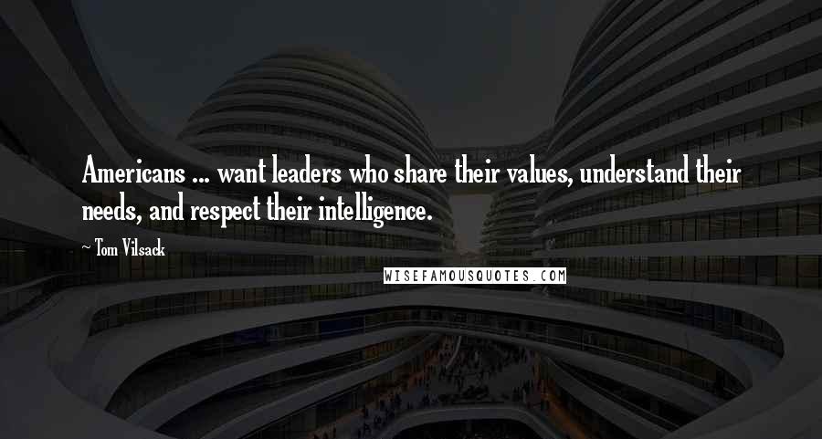 Tom Vilsack Quotes: Americans ... want leaders who share their values, understand their needs, and respect their intelligence.