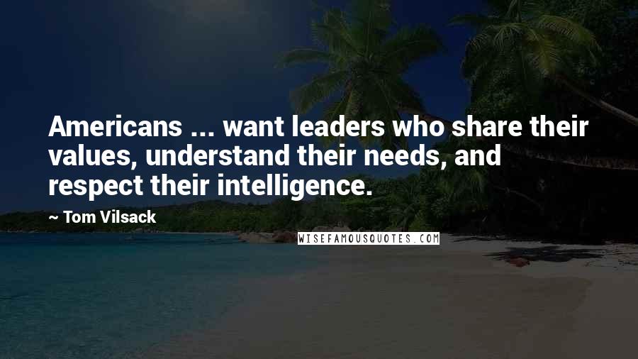 Tom Vilsack Quotes: Americans ... want leaders who share their values, understand their needs, and respect their intelligence.