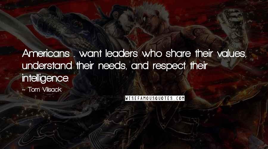 Tom Vilsack Quotes: Americans ... want leaders who share their values, understand their needs, and respect their intelligence.