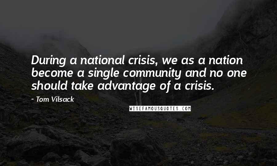 Tom Vilsack Quotes: During a national crisis, we as a nation become a single community and no one should take advantage of a crisis.