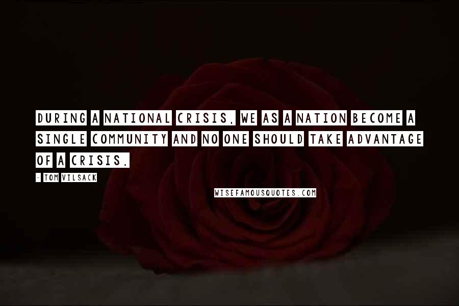 Tom Vilsack Quotes: During a national crisis, we as a nation become a single community and no one should take advantage of a crisis.