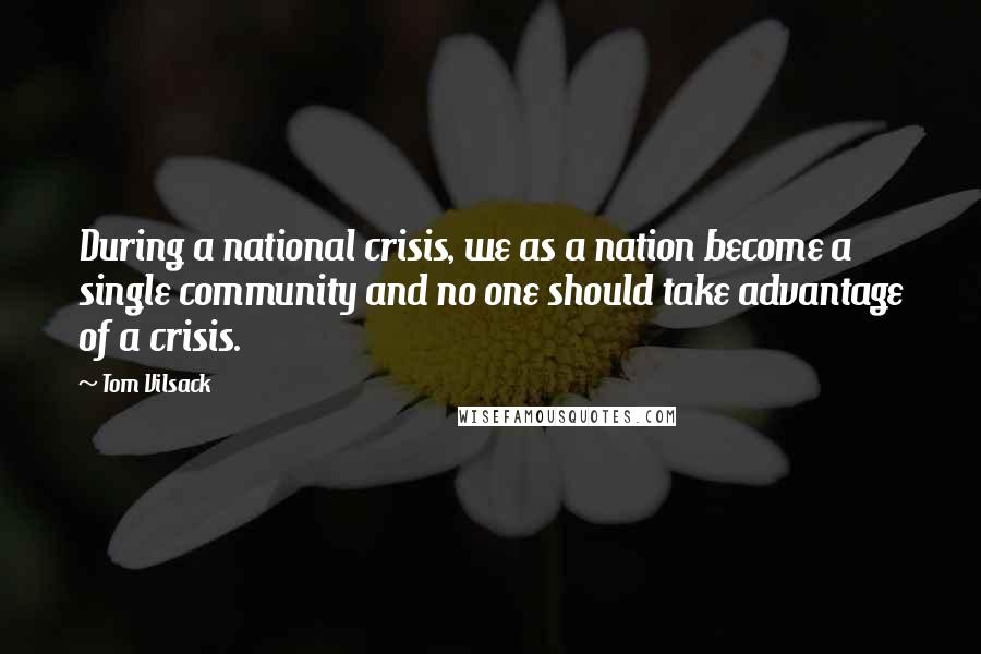 Tom Vilsack Quotes: During a national crisis, we as a nation become a single community and no one should take advantage of a crisis.