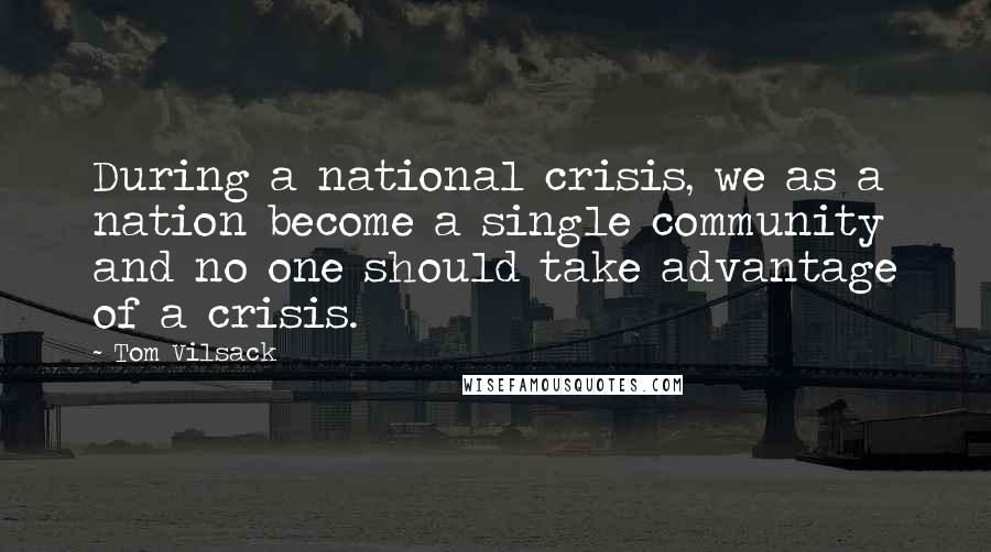 Tom Vilsack Quotes: During a national crisis, we as a nation become a single community and no one should take advantage of a crisis.